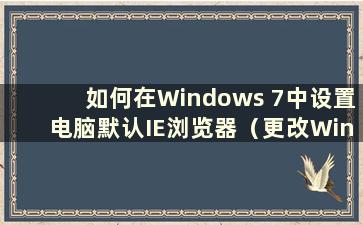 如何在Windows 7中设置电脑默认IE浏览器（更改Windows 7中IE的默认主页）